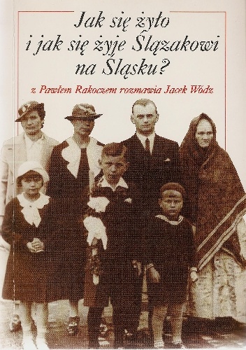 Okładka: Jacek Wódz - Jak się żyło i jak się żyje Ślązakowi na Śląsku? z Pawłem Rakoczem rozmawia Jacek Wódz