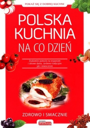 Okładka:  praca zbiorowa - Polska kuchnia na co dzień. Znakomite pomysły na wspaniałe i zdrowe dania, zarówno tradycyjne jak i nowoczesne