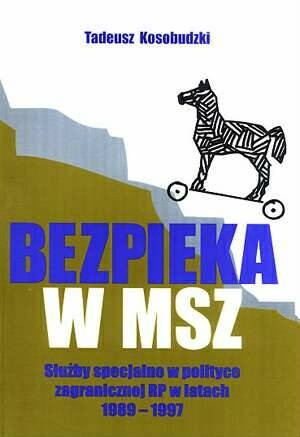 Okładka: Tadeusz Kosobudzki - Bezpieka w MSZ: Służby specjalne w polityce zagranicznej RP w latach 1989-1997