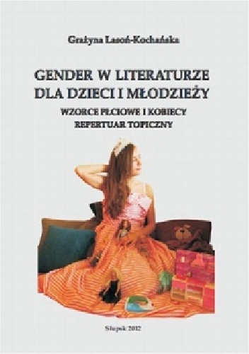 Okładka: Grażyna Lasoń-Kochańska - Gender w literaturze dla dzieci i młodzieży. Wzorce płciowe i kobiecy repertuar topiczny