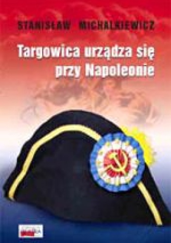 Okładka: Stanisław Michalkiewicz - Targowica urządza się przy Napoleonie