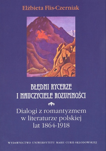 Okładka: Elżbieta Flis-Czerniak - Błędni rycerze i nauczyciele rozumności. Dialogi z romantyzmem w literaturze polskiej 1864-1918