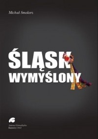Okładka: Michał Smolorz - Śląsk wymyślony