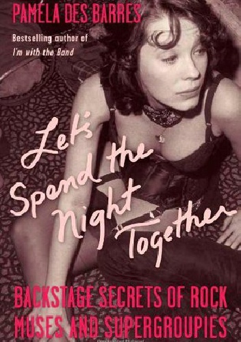 Okładka: Pamela Des Barres - Let's Spend the Night Together: Backstage Secrets of Rock Muses and Supergroupies