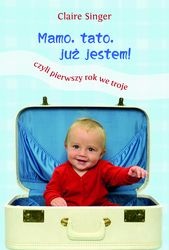 Okładka: Claire Singer - Mamo, tato, już jestem! Czyli pierwszy rok we troje