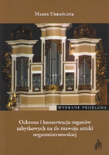 Okładka: Marek Urbańczyk - Ochrona i konserwacja organów zabytkowych na tle rozwoju sztuki organmistrzowskiej. Wybrane problemy