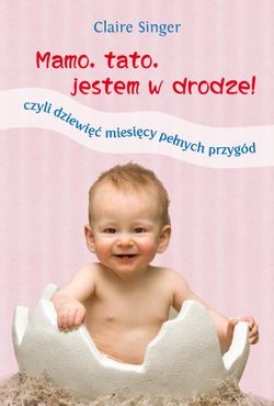 Okładka: Claire Singer - Mamo, tato, jestem w drodze! Czyli dziewięć miesięcy pełnych przygód