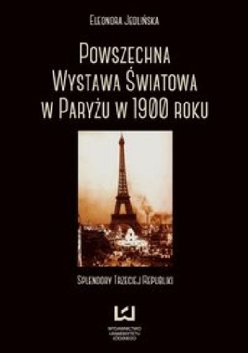 Okładka: Eleonora Jedlińska - Powszechna wystawa światowa w Paryżu w 1900 roku. Splendory Trzeciej Republiki