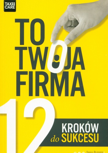 Okładka:  praca zbiorowa - To Twoja firma. 12 kroków do sukcesu