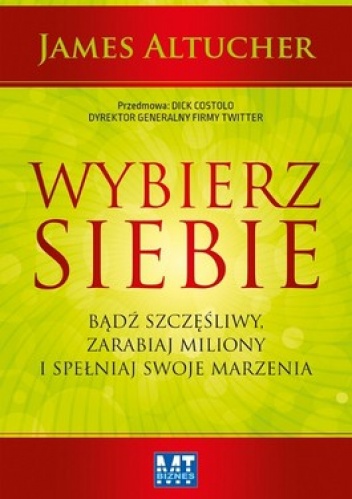 Okładka: James Altucher - Wybierz siebie. Badź szczęśliwy, zarabiaj miliony i spełniaj swoje marzenia