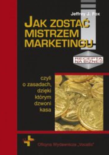 Okładka: Jeffrey J. Fox - Jak zostać mistrzem marketingu, czyli o zasadach dzięki którym dzwoni kasa