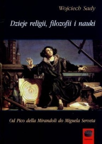 Wojciech Sady - Dzieje religii, filozofii i nauki. Od Pico della Mirandoli do Miguela Serveta