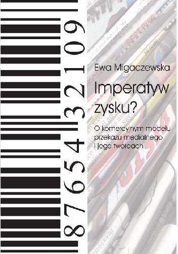 Okładka: Ewa Migaczewska - Imperatyw zysku? O komercyjnym modelu przekazu medialnego i jego twórcach.