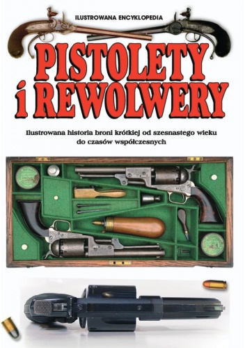 Okładka:  praca zbiorowa - Pistolety i rewolwery. Ilustrowana historia broni krótkiej od szesnastego wieku do czasów współczesnych