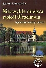 Okładka: Joanna Lamparska - Niezwykłe miejsca wokół Wrocławia