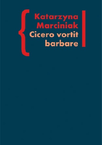 Okładka: Katarzyna Marciniak - CICERO VORTIT BARBARE. Przekłady mówcy jako narzędzie manipulacji ideologicznej