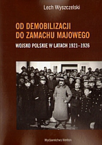 Okładka: Lech Wyszczelski - Od demobilizacji do zamachu majowego. Wojsko polskie 1921-1926