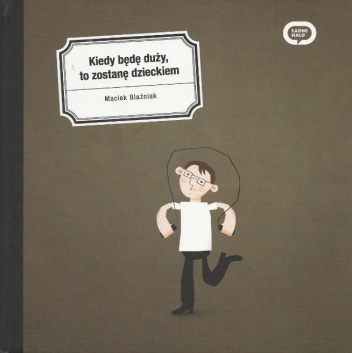 Okładka: Maciek Blaźniak - Kiedy będę duży, to zostanę dzieckiem
