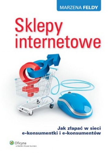 Okładka: Marzena Feldy - Sklepy internetowe. Jak złapać w sieci e-konsumentki i e-konsumentów