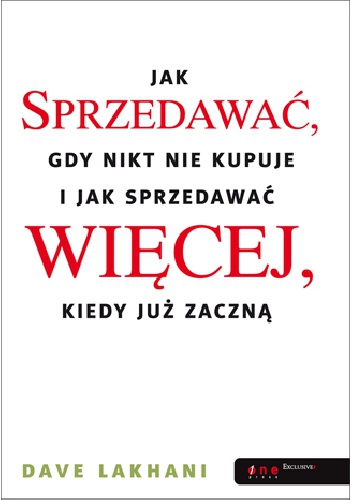 Okładka: Dave Lakhani - Jak sprzedawać gdy nikt nie kupuje i jak sprzedawać więcej kiedy już zaczną