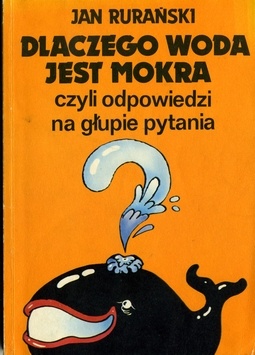 Okładka: Jan Rurański - Dlaczego woda jest mokra czyli odpowiedzi na głupie pytania