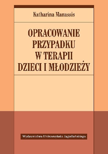 Okładka: Katharina Manassis - Opracowanie przypadku w terapii dzieci i młodzieży