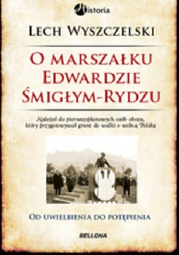 Okładka: Lech Wyszczelski - O Marszałku Edwardzie Śmigłym-Rydzu.Od uwielbienia do potępienia
