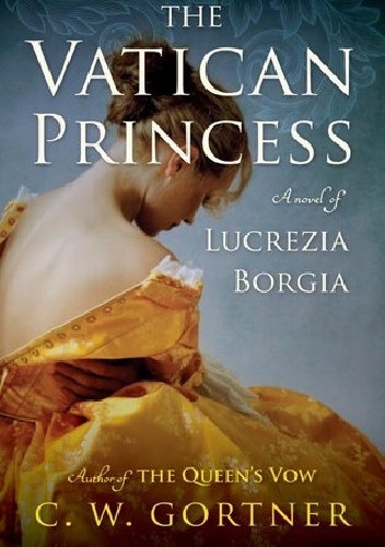 Christopher W. Gortner - The Vatican Princess: A Novel of Lucrezia Borgia