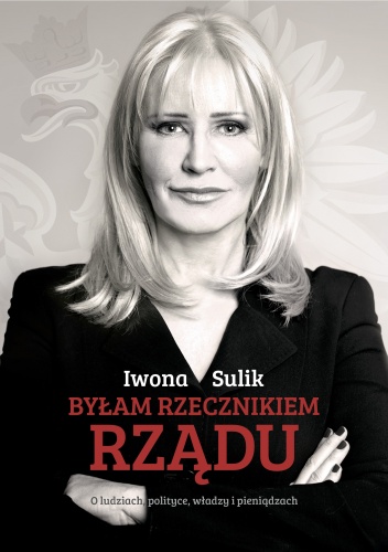 Okładka: Iwona Sulik - Byłam rzecznikiem rządu. O ludziach, polityce, władzy i pieniądzach