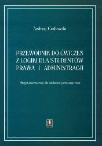 Okładka: Andrzej Grabowski - Przewodnik do ćwiczeń z logiki dla studentów prawa i administracji