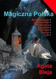 Okładka: Agata Bleja - Magiczna Polska. Reinkarnacja. Jasnowidze. Bioterapia. Szamani. Hipnoza. Duchy. Los