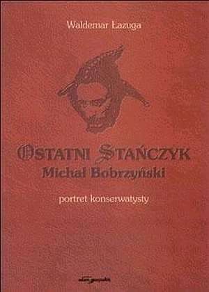 Okładka: Waldemar Łazuga - Ostatni Stańczyk. Michał Bobrzyński - portret konserwatysty