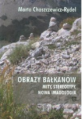 Okładka: Marta Chaszczewicz-Rydel - Obrazy Bałkanów. Mity, stereotypy, nowa imagologia
