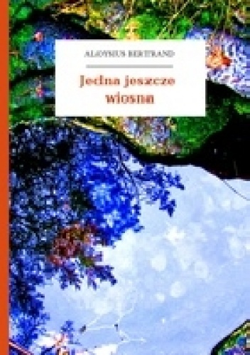 Okładka: Aloysius Bertrand - Jedna jeszcze wiosna