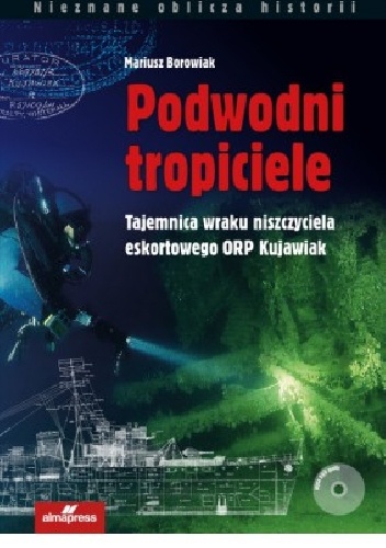 Okładka: Mariusz Borowiak - Podwodni tropiciele. Tajemnica wraku niszczyciela ORP Kujawiak