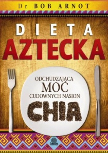 Okładka: dr Bob Arnot - Dieta aztecka. Odchudzająca moc cudownych nasion chia.