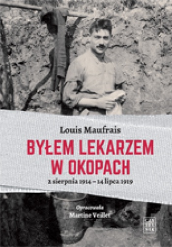 Okładka: Louis Maufrais - Byłem lekarzem w okopach. 2 sierpnia 1914 – 14 lipca 1919