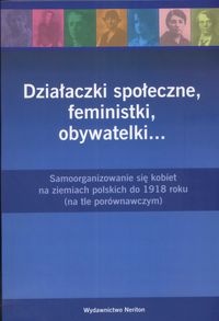 Okładka: Andrzej Szwarc - Działaczki społeczne, feministki, obywatelki... : samoorganizowanie się kobiet na ziemiach polskich do 1918 roku : (na tle porównawczym)