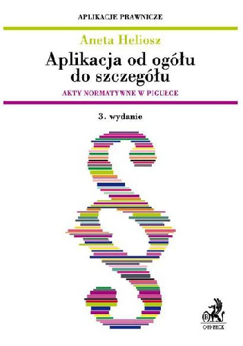 Okładka: Aneta Heliosz - Aplikacja od ogółu do szczegółu - akty normatywne w pigułce