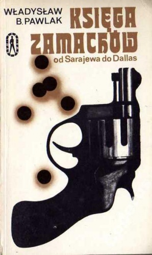 Okładka: Władysław B. Pawlak - Księga zamachów. Od Sarajewa do Dallas