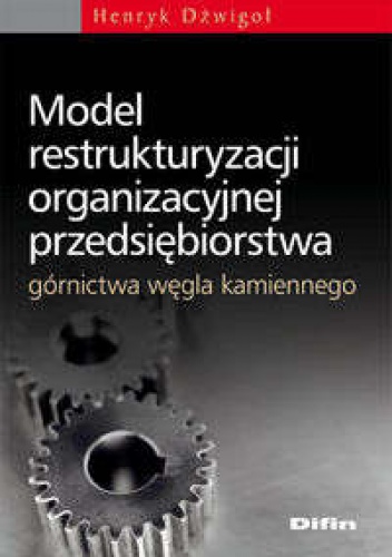 Okładka: Henryk Dźwigoł - Model restrukturyzacji organizacyjnej przedsiębiorstwa górnictwa węgla kamienneg