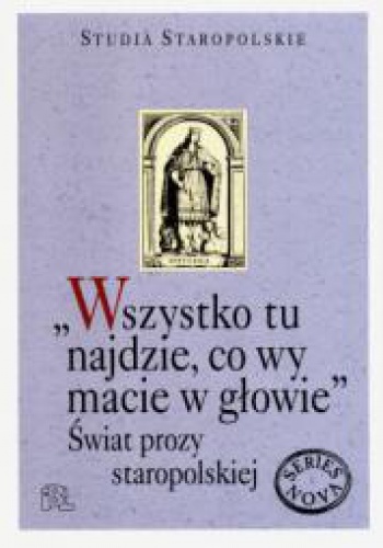 Okładka:  praca zbiorowa - "Wszystko tu najdzie, co wy macie w głowie". Świat prozy staropolskiej