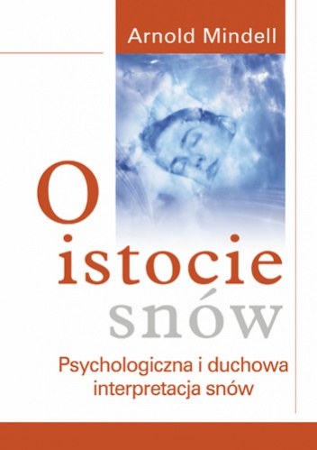 Okładka: Arnold Mindell - O istocie snów: psychologiczna i duchowa interpretacja snów
