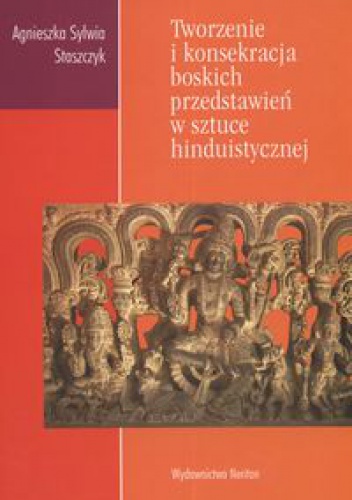 Okładka: Agnieszka Staszczyk - Tworzenie i konsekracja boskich przedstawień w sztuce hinduistycznej