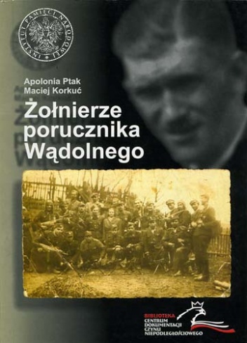 Okładka: Maciej Korkuć - Żołnierze porucznika Wądolnego. Z dziejów niepodległościowego podziemia na ziemi wadowickiej.