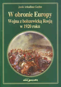 Okładka: Jacek Arkadiusz Goclon - W obronie Europy.Wojna z bolszewicką Rosją w 1920 roku