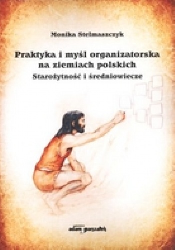 Okładka: Monika Stelmaszczyk - Praktyka i myśl organizatorska na ziemiach polskich