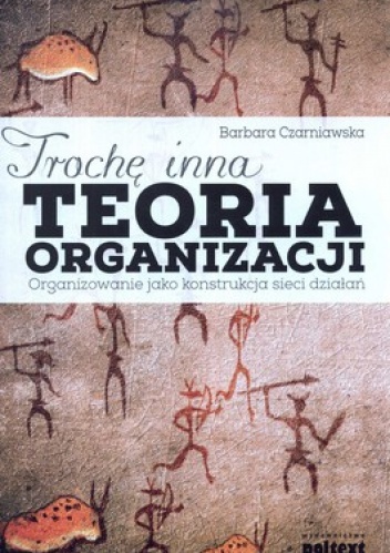 Okładka: Barbara Czarniawska - Trochę inna teoria organizacji. Organizowanie jako konstrukcja sieci działań