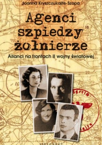 Okładka: Joanna Kryszczukajtis-Szopa - Agenci, szpiedzy, żołnierze. Alianci na frontach II wojny światowej