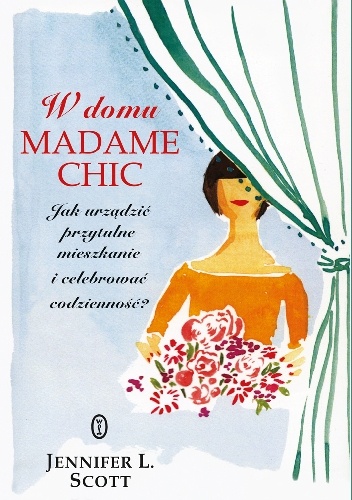 Okładka: Jennifer L. Scott - W domu Madame Chic. Jak urządzić przytulne mieszkanie i celebrować codzienność?
